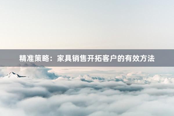 精准策略：家具销售开拓客户的有效方法