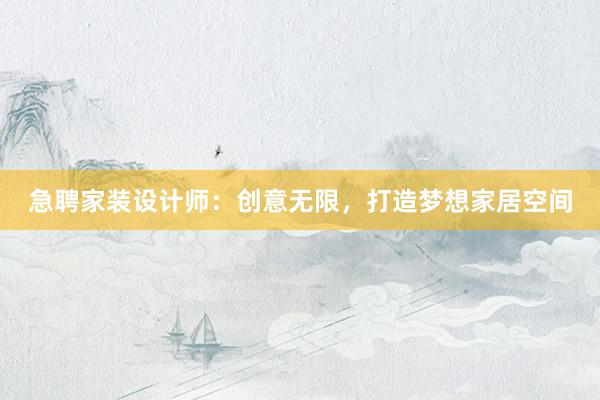 急聘家装设计师：创意无限，打造梦想家居空间