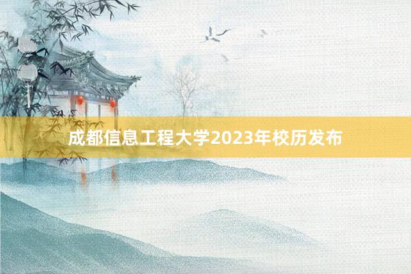 成都信息工程大学2023年校历发布